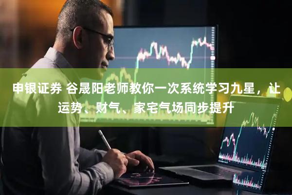 申银证券 谷晟阳老师教你一次系统学习九星，让运势、财气、家宅气场同步提升