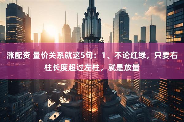 涨配资 量价关系就这5句：1、不论红绿，只要右柱长度超过左柱，就是放量