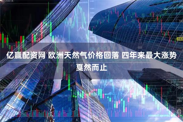 亿赢配资网 欧洲天然气价格回落 四年来最大涨势戛然而止