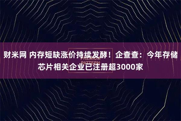 财米网 内存短缺涨价持续发酵！企查查：今年存储芯片相关企业已注册超3000家