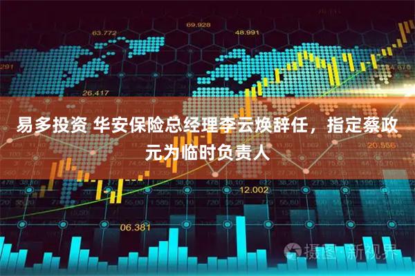易多投资 华安保险总经理李云焕辞任，指定蔡政元为临时负责人