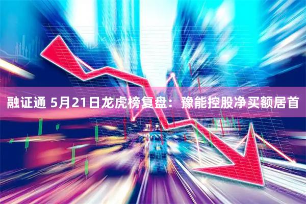 融证通 5月21日龙虎榜复盘：豫能控股净买额居首