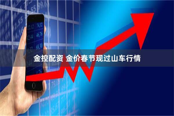 金控配资 金价春节现过山车行情