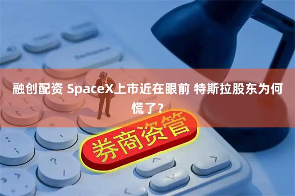 融创配资 SpaceX上市近在眼前 特斯拉股东为何慌了？