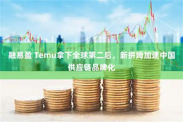 融易盈 Temu拿下全球第二后，新拼姆加速中国供应链品牌化