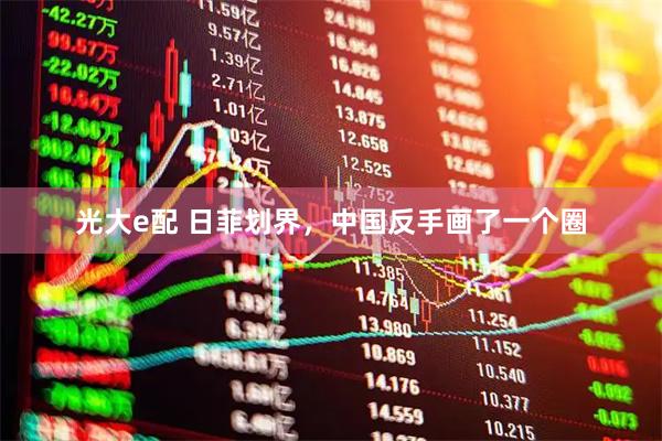 光大e配 日菲划界，中国反手画了一个圈