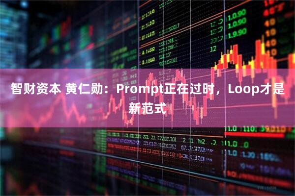 智财资本 黄仁勋：Prompt正在过时，Loop才是新范式