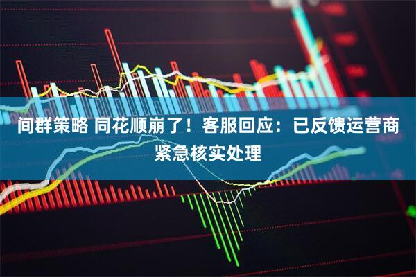 间群策略 同花顺崩了！客服回应：已反馈运营商紧急核实处理